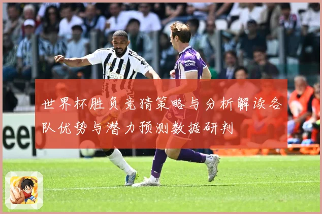 世界杯胜负竞猜策略与分析解读各队优势与潜力预测数据研判