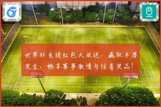世界杯竞猜红包大放送，赢取丰厚奖金，畅享赛事激情与惊喜奖品！