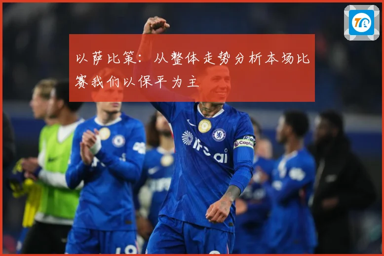 以萨比策：从整体走势分析本场比赛我们以保平为主