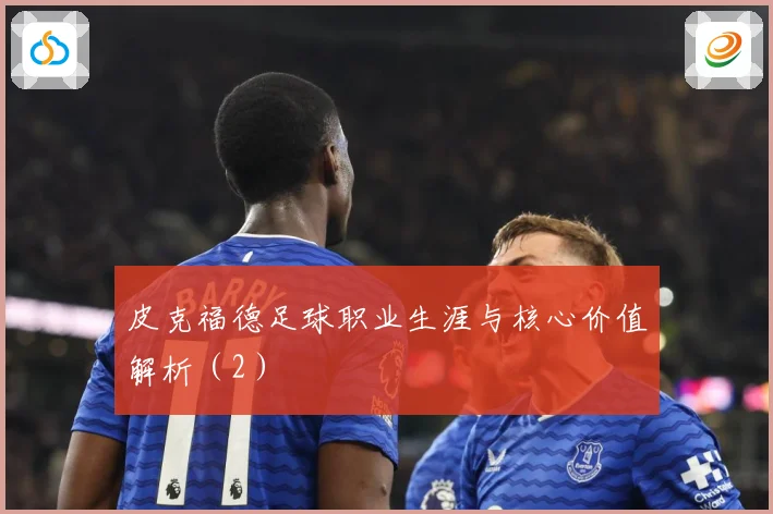 皮克福德足球职业生涯与核心价值解析(2)