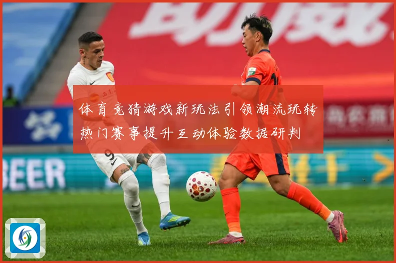 体育竞猜游戏新玩法引领潮流玩转热门赛事提升互动体验数据研判