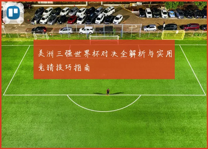 美洲三强世界杯对决全解析与实用竞猜技巧指南