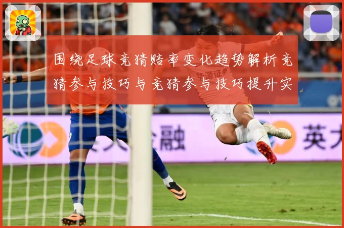 围绕足球竞猜赔率变化趋势解析竞猜参与技巧与竞猜参与技巧提升实数据研判