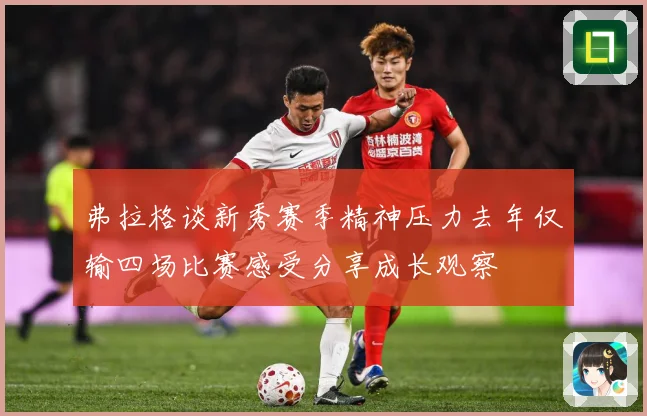 弗拉格谈新秀赛季精神压力去年仅输四场比赛感受分享成长观察