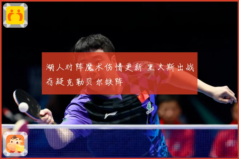 湖人对阵魔术伤情更新 里夫斯出战存疑克勒贝尔缺阵