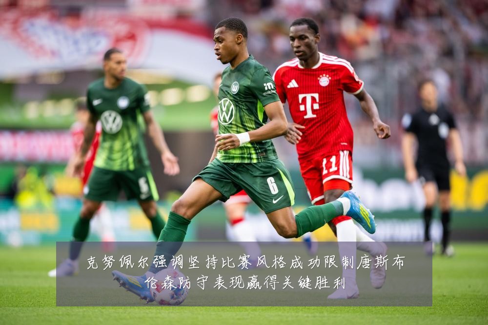 克努佩尔强调坚持比赛风格成功限制唐斯布伦森防守表现赢得关键胜利