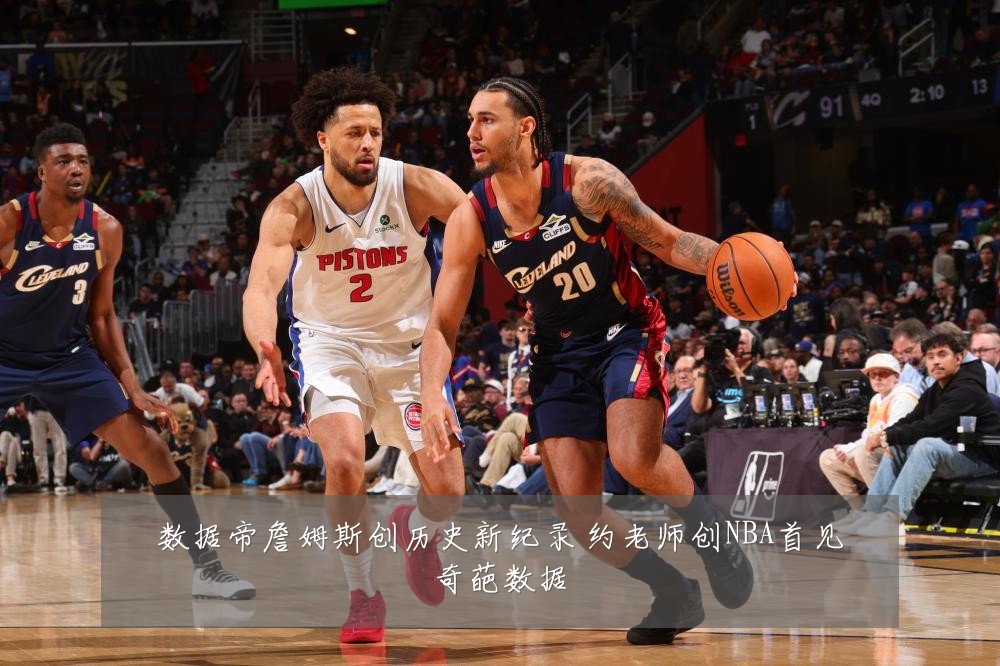 数据帝詹姆斯创历史新纪录 约老师创NBA首见奇葩数据