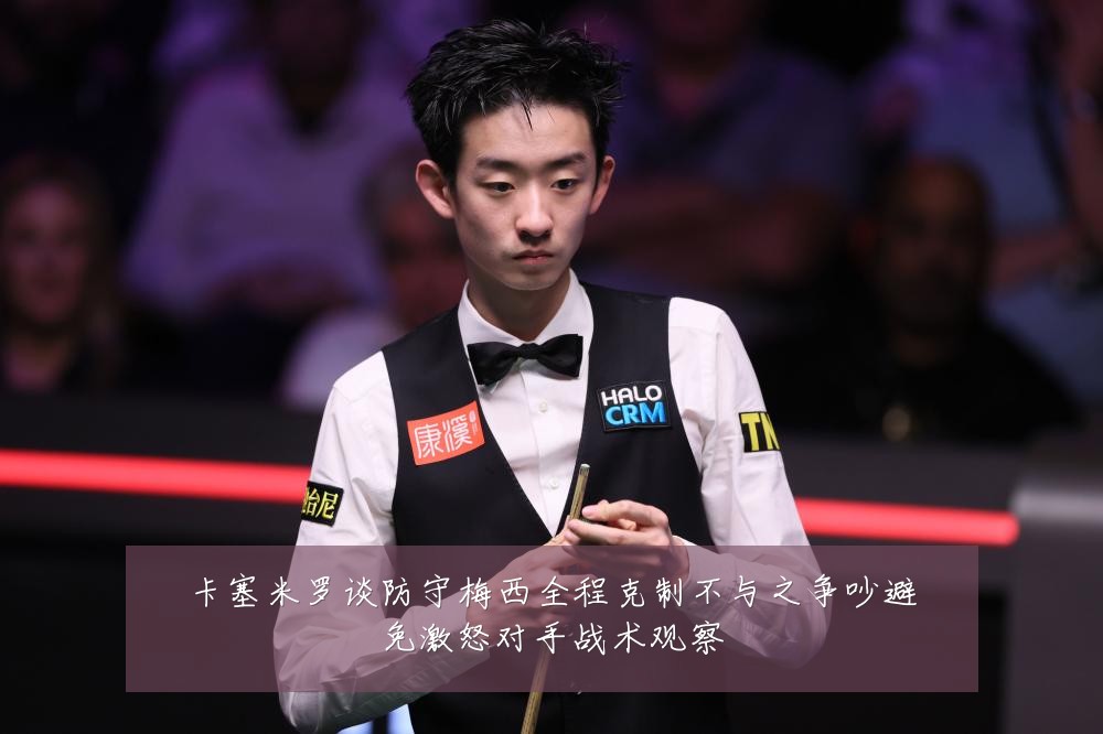卡塞米罗谈防守梅西全程克制不与之争吵避免激怒对手战术观察