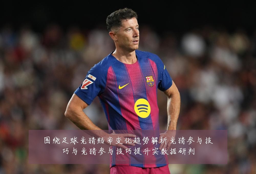 围绕足球竞猜赔率变化趋势解析竞猜参与技巧与竞猜参与技巧提升实数据研判